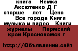  книга   “Немка“ Аксютенко Д.Г.  старше 18 лет. › Цена ­ 100 - Все города Книги, музыка и видео » Книги, журналы   . Пермский край,Краснокамск г.